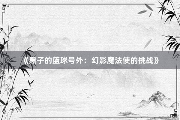 《黑子的篮球号外：幻影魔法使的挑战》